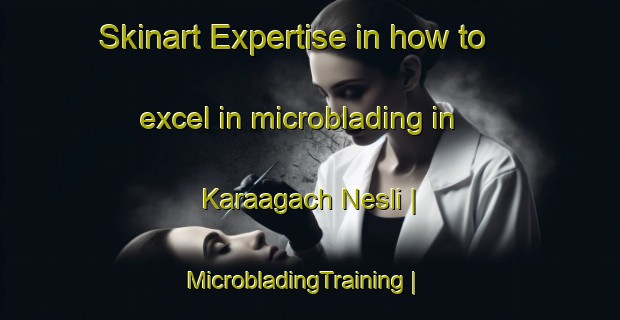Skinart Expertise in how to excel in microblading in Karaagach Nesli | MicrobladingTraining | MicrobladingClasses | SkinartTraining-Turkey